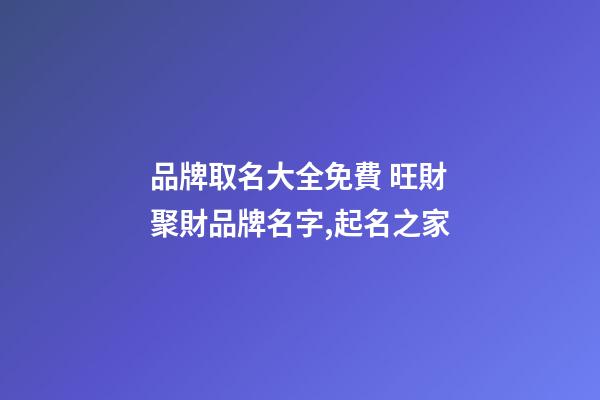 品牌取名大全免費 旺財聚財品牌名字,起名之家
